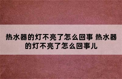 热水器的灯不亮了怎么回事 热水器的灯不亮了怎么回事儿